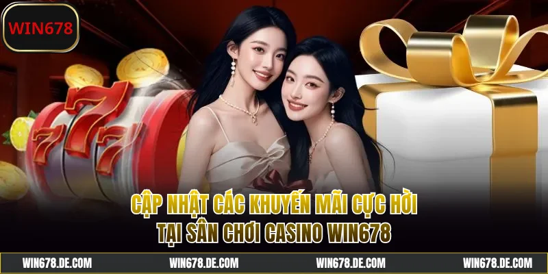 Cập nhật khuyến mãi casino WIN678