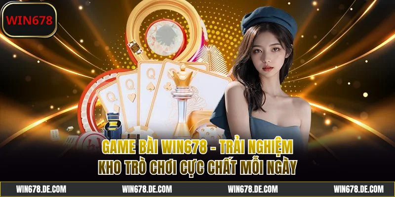 Game Bài WIN678 - Trải Nghiệm Kho Trò Chơi Cực Chất Mỗi Ngày