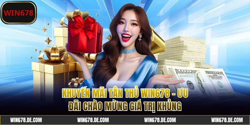 Khuyến Mãi Tân Thủ WIN678 - Ưu Đãi Chào Mừng Giá Trị Khủng